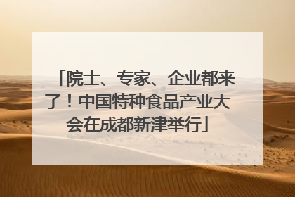 院士、专家、企业都来了！中国特种食品产业大会在成都新津举行