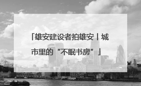 雄安建设者拍雄安丨城市里的“不眠书房”