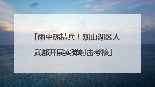 雨中砺精兵！观山湖区人武部开展实弹射击考核