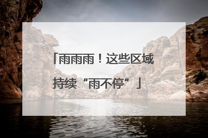 雨雨雨！这些区域持续“雨不停”
