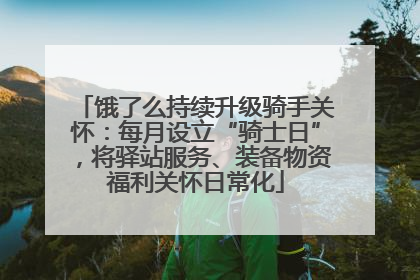 饿了么持续升级骑手关怀：每月设立“骑士日”，将驿站服务、装备物资福利关怀日常化