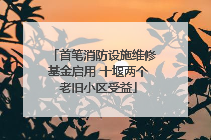 首笔消防设施维修基金启用 十堰两个老旧小区受益