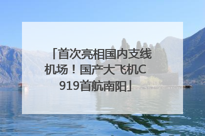 首次亮相国内支线机场！国产大飞机C919首航南阳