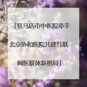 驻马店市中医院牵手北京协和医院共建互联网医联体新格局