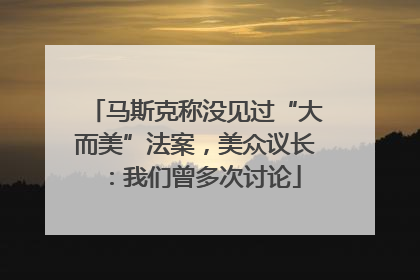 马斯克称没见过“大而美”法案，美众议长：我们曾多次讨论