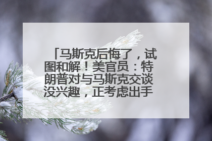 马斯克后悔了，试图和解！美官员：特朗普对与马斯克交谈没兴趣，正考虑出手此前买的红色特斯拉！特斯拉股价巨震