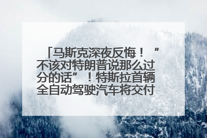 马斯克深夜反悔！“不该对特朗普说那么过分的话”！特斯拉首辆全自动驾驶汽车将交付，马斯克：将从生产线直接开向车主家中！公司股价大涨