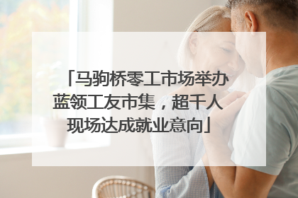 马驹桥零工市场举办蓝领工友市集，超千人现场达成就业意向