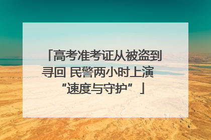高考准考证从被盗到寻回 民警两小时上演 “速度与守护”