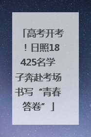 高考开考！日照18425名学子奔赴考场书写“青春答卷”