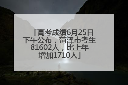 高考成绩6月25日下午公布，菏泽市考生81602人，比上年增加1710人