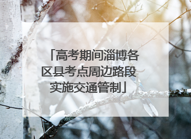 高考期间淄博各区县考点周边路段实施交通管制