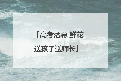 高考落幕 鲜花送孩子送师长