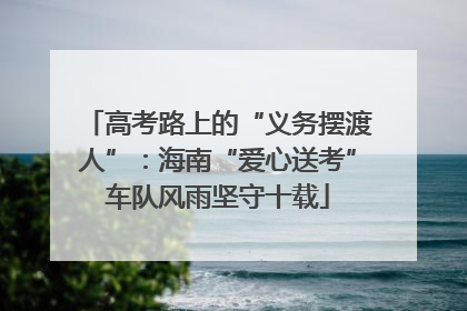 高考路上的“义务摆渡人”：海南“爱心送考”车队风雨坚守十载