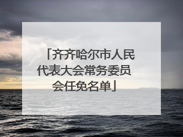 齐齐哈尔市人民代表大会常务委员会任免名单