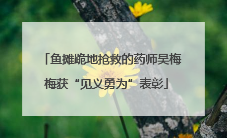 鱼摊跪地抢救的药师吴梅梅获“见义勇为”表彰