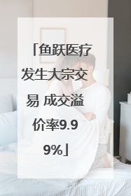 鱼跃医疗发生大宗交易 成交溢价率9.99%