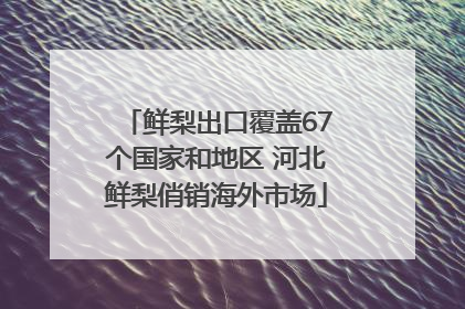 鲜梨出口覆盖67个国家和地区 河北鲜梨俏销海外市场