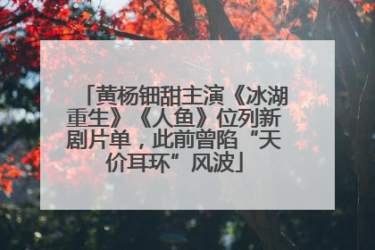 黄杨钿甜主演《冰湖重生》《人鱼》位列新剧片单，此前曾陷“天价耳环”风波