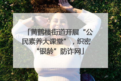黄鹤楼街道开展“公民素养大课堂”，织密“银龄”防诈网