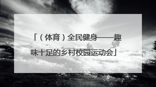 （体育）全民健身——趣味十足的乡村校园运动会