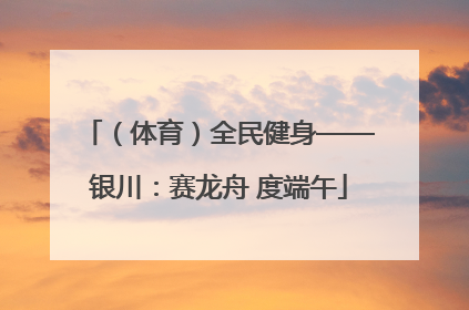 （体育）全民健身——银川：赛龙舟 度端午