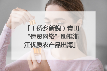 （侨乡新貌）青田“侨贸网络”助推浙江优质农产品出海