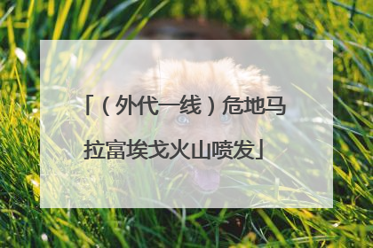 （外代一线）危地马拉富埃戈火山喷发