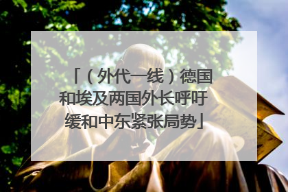 （外代一线）德国和埃及两国外长呼吁缓和中东紧张局势