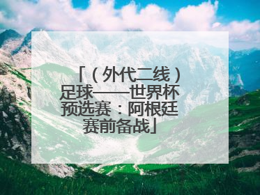 （外代二线）足球——世界杯预选赛：阿根廷赛前备战
