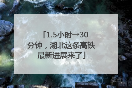 1.5小时→30分钟，湖北这条高铁最新进展来了