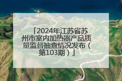 2024年江苏省苏州市室内加热器产品质量监督抽查情况发布（第103期）