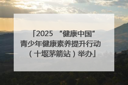 2025 “健康中国” 青少年健康素养提升行动（十堰茅箭站）举办