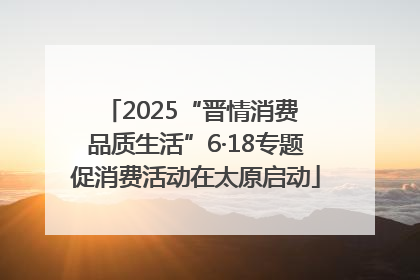 2025“晋情消费 品质生活”6·18专题促消费活动在太原启动