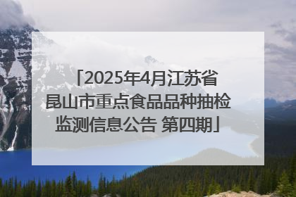 2025年4月江苏省昆山市重点食品品种抽检监测信息公告 第四期