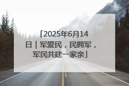2025年6月14日｜军爱民，民拥军，军民共建一家亲