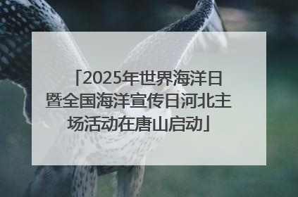 2025年世界海洋日暨全国海洋宣传日河北主场活动在唐山启动