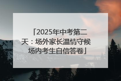 2025年中考第二天：场外家长温情守候 场内考生自信答卷