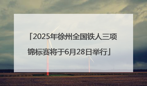 2025年徐州全国铁人三项锦标赛将于6月28日举行