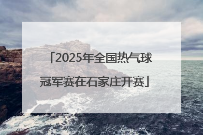 2025年全国热气球冠军赛在石家庄开赛