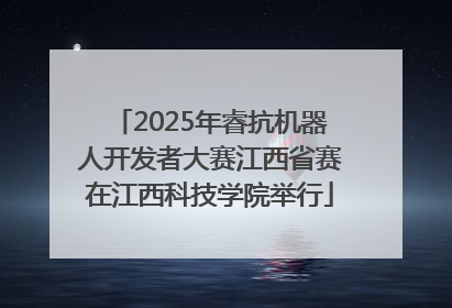 2025年睿抗机器人开发者大赛江西省赛在江西科技学院举行