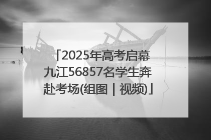 2025年高考启幕 九江56857名学生奔赴考场(组图｜视频)