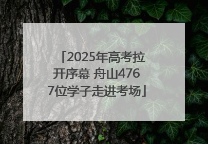 2025年高考拉开序幕 舟山4767位学子走进考场