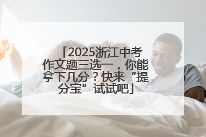 2025浙江中考作文题三选一，你能拿下几分？快来“提分宝”试试吧