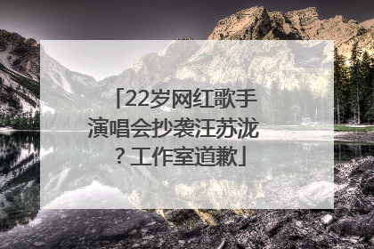 22岁网红歌手演唱会抄袭汪苏泷？工作室道歉