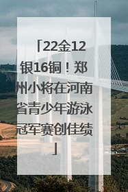 22金12银16铜！郑州小将在河南省青少年游泳冠军赛创佳绩