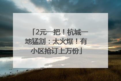 2元一把！杭城一地猛割：太火爆！有小区抢订上万份
