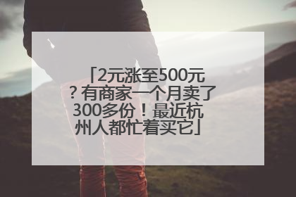 2元涨至500元？有商家一个月卖了300多份！最近杭州人都忙着买它