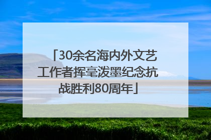 30余名海内外文艺工作者挥毫泼墨纪念抗战胜利80周年