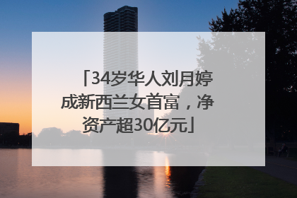 34岁华人刘月婷成新西兰女首富，净资产超30亿元